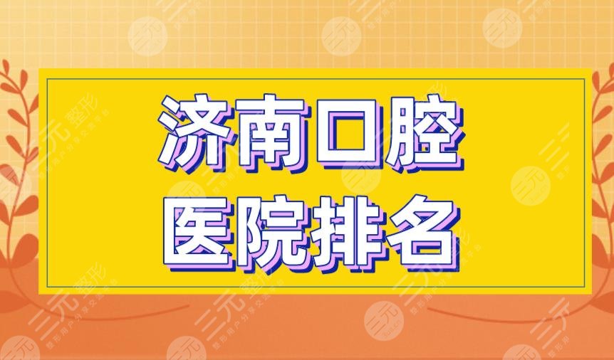 Jinan Stomatological Hospital Ranking|Weile Dentistry, Meiao Dentistry, Jidong Dentistry and other strengths are on the list!