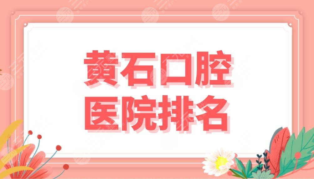 Huangshi Dental Hospital Ranking Inventory! Central Hospital, Zhongshan Stomatology, Maternal and Child Health Hospital, etc. are on the list!