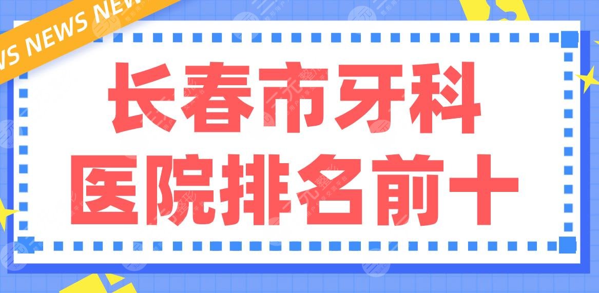 Which is the top 10 dental hospitals in Changchun City|Which is better, such as Youlis, the city's ** Dental Hospital, and Dr. Chaolongya?