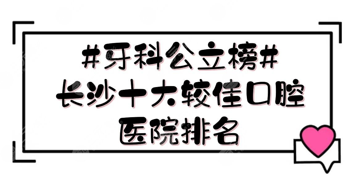 #公立榜#长沙十大较佳Dental Hospital排名: Hunan Provincial People's Hospital, Xiangya Dentistry and other strength PK!