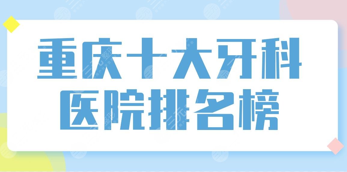 Top 10 Dental Hospitals in Chongqing! Reunion Dentistry, Southwest Hospital, and Dental Doctor Oral are on the list!