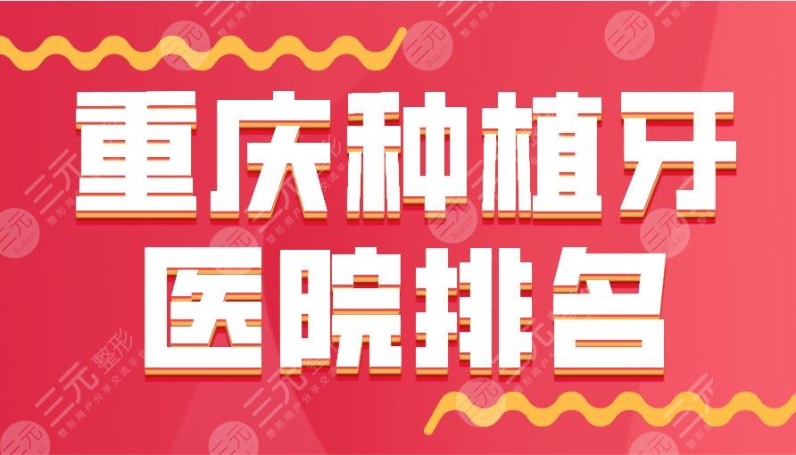 2024 Chongqing Dental Implant Hospital Ranking|Dental Doctor, Reunion, Zhongzhi Boshi, Weile, etc. are on the list!