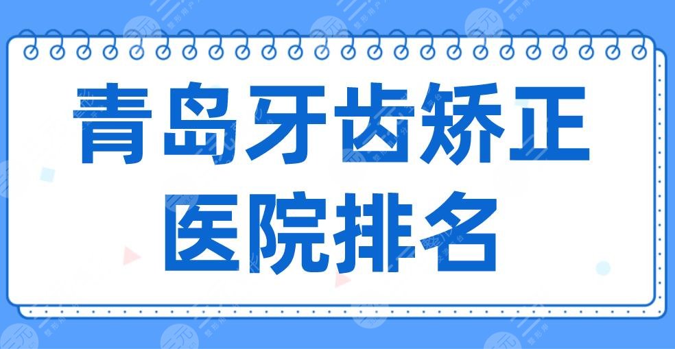 2024 Qingdao Orthodontic Hospital Ranking|Dental Doctor, Weile, Youbei, and Aino are on the list! A price list is attached