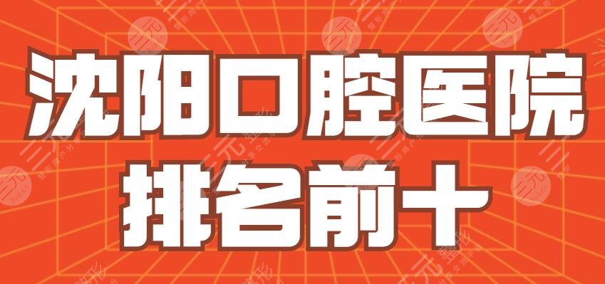2024 Shenyang Stomatological Hospital Top 10|Top 30|Which one is better? Hua Dental Cavity, Crown Dental Cavity, etc