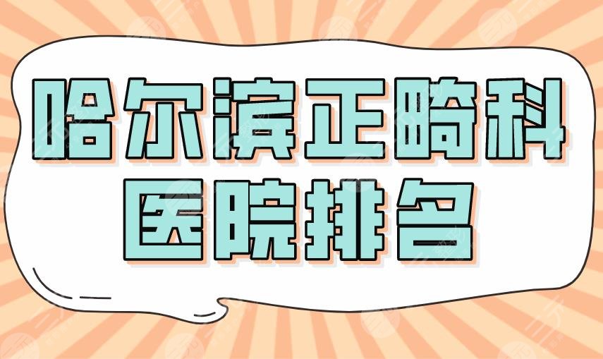 2024 Harbin Orthodontic Hospital Ranking|Harbin Medical University Dentistry, Mingjin Dentistry, and Qiao Dentistry are on the list!