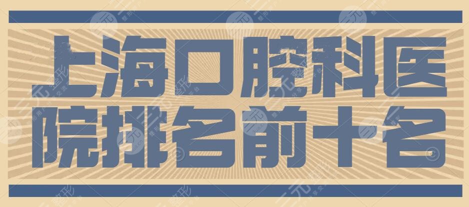 2024 Shanghai Stomatology Hospital Ranking Top 10|Well-known are: Ninth Hospital, Ruijin Stomatology, etc