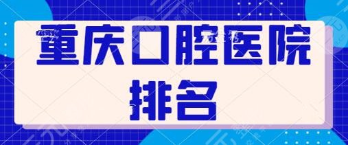 Chongqing Stomatological Hospital Top 10 List: The Affiliated Stomatology of Chongqing University of Heavy Medicine and the exquisite technology of Daping Hospital will guarantee you!